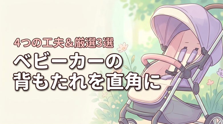 ベビーカーの背もたれを直角にしたい！今すぐできる4つの工夫とおすすめ3選