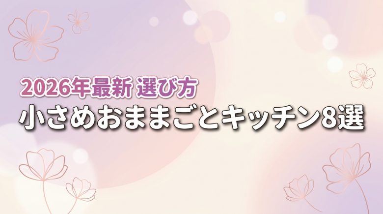 狭い部屋でも置ける!小さめおままごとキッチン8選と失敗しない4つの選び方
