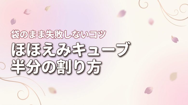 60ml調乳に!ほほえみキューブを半分にする割り方は?袋のまま失敗しないコツを解説