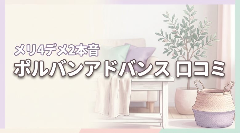 ポルバンアドバンスの口コミ調査！デメリット2つとメリット4つを本音でレビュー